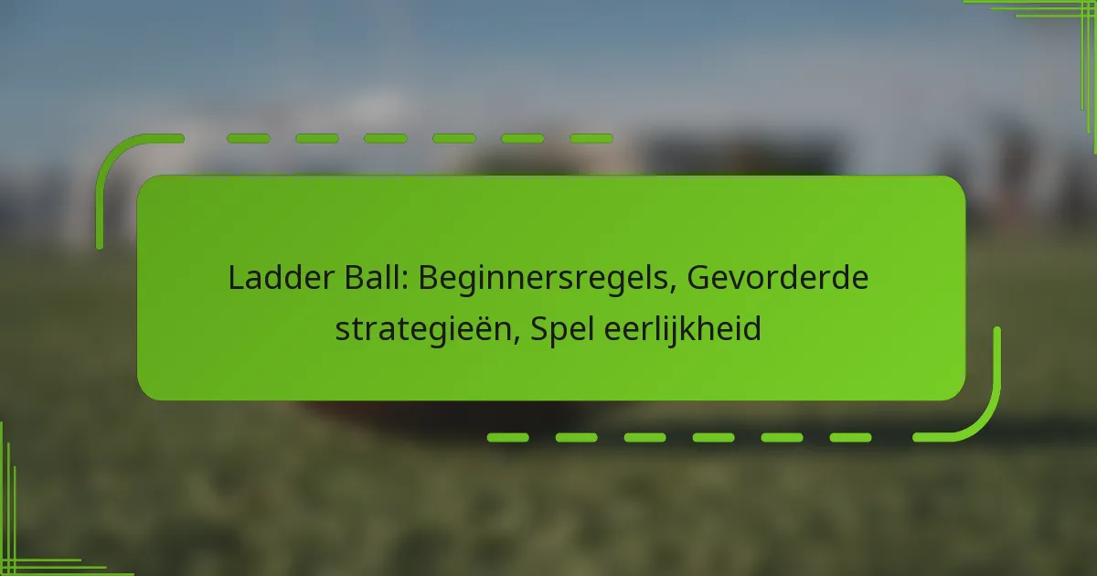 Ladder Ball: Beginnersregels, Gevorderde strategieën, Spel eerlijkheid