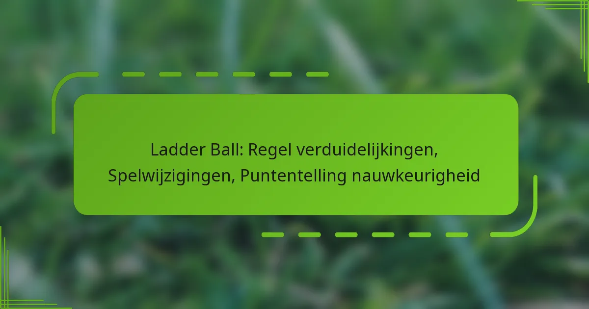 Ladder Ball: Regel verduidelijkingen, Spelwijzigingen, Puntentelling nauwkeurigheid