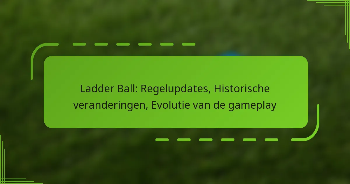 Ladder Ball: Regelupdates, Historische veranderingen, Evolutie van de gameplay