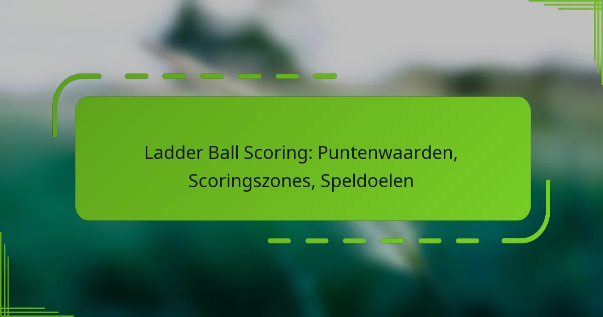 Ladder Ball Scoring: Puntenwaarden, Scoringszones, Speldoelen