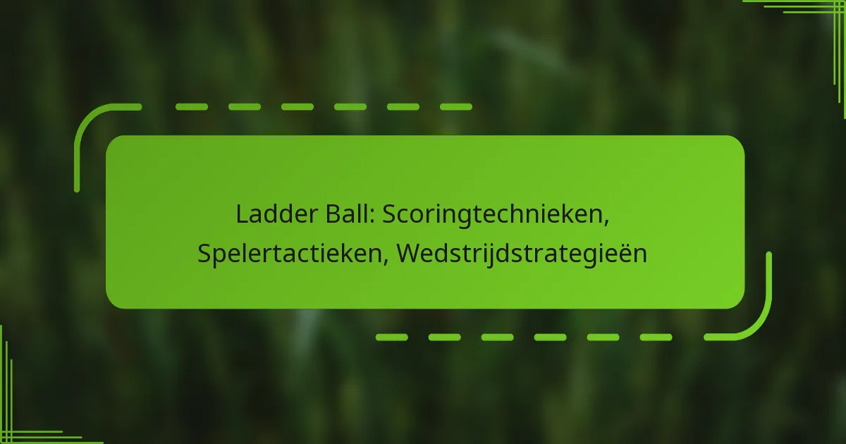 Ladder Ball: Scoringtechnieken, Spelertactieken, Wedstrijdstrategieën