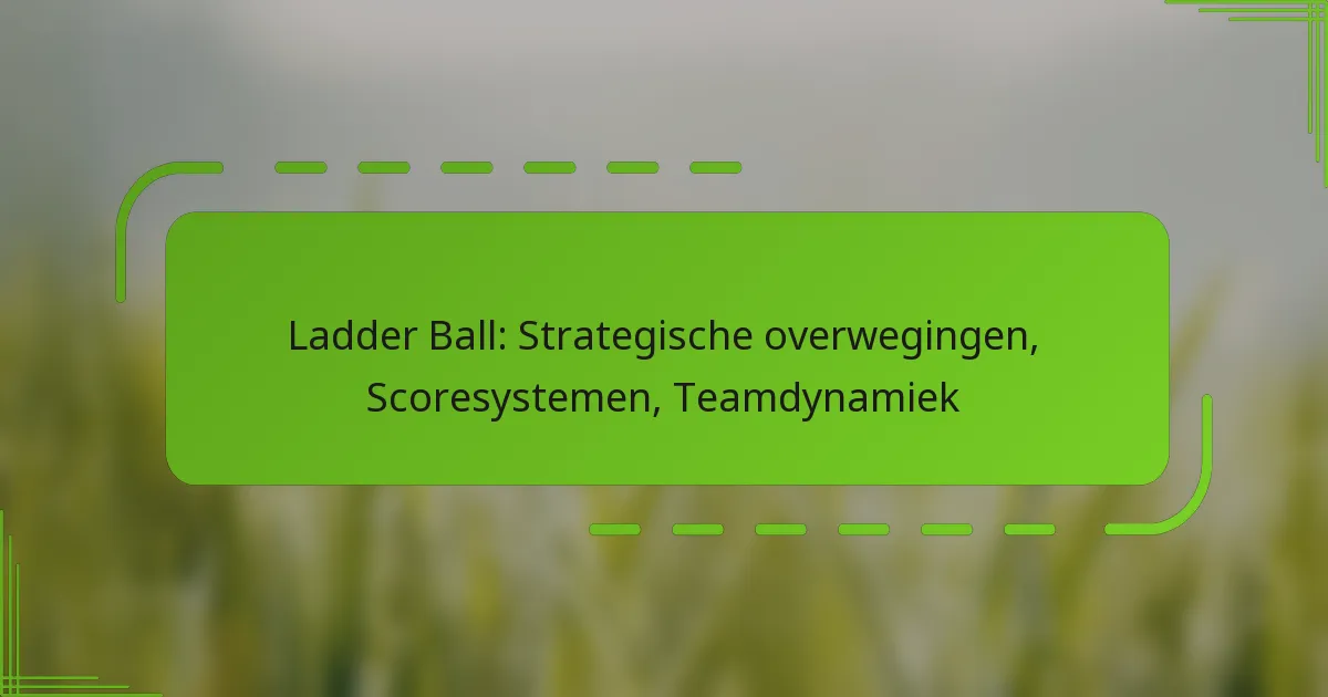 Ladder Ball: Strategische overwegingen, Scoresystemen, Teamdynamiek