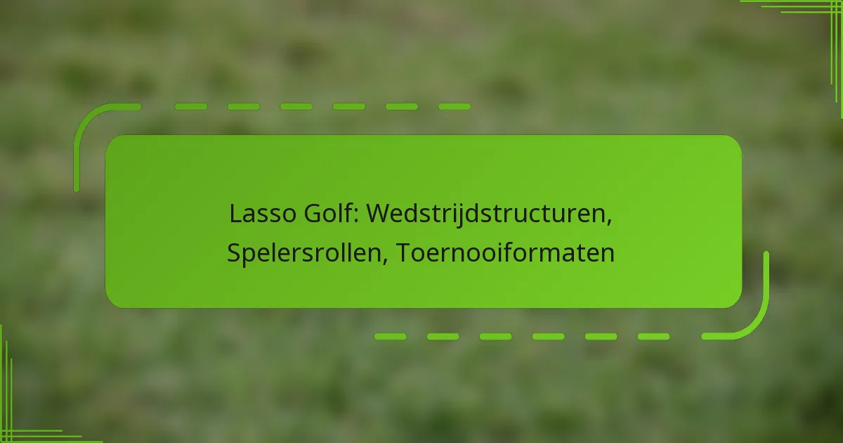 Lasso Golf: Wedstrijdstructuren, Spelersrollen, Toernooiformaten