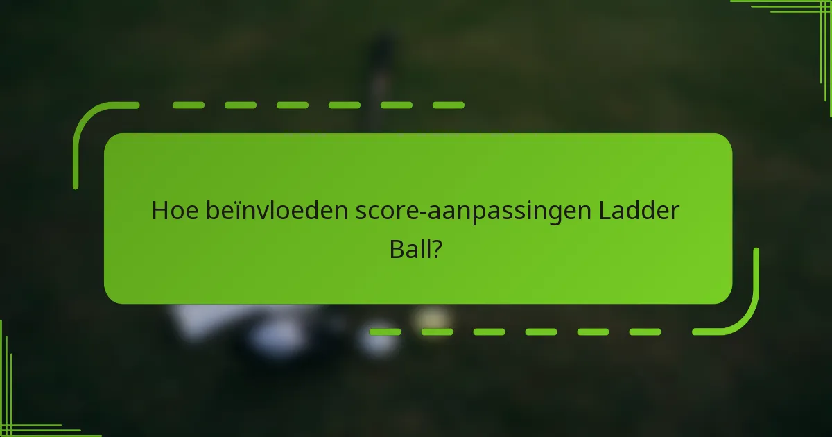 Hoe beïnvloeden score-aanpassingen Ladder Ball?