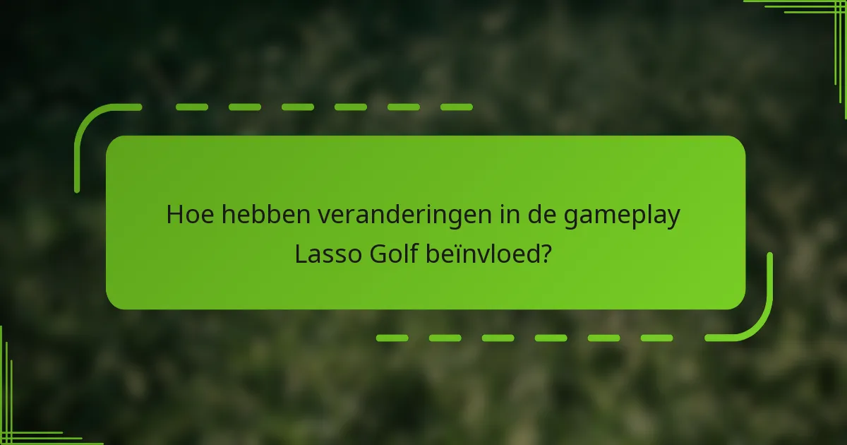 Hoe hebben veranderingen in de gameplay Lasso Golf beïnvloed?