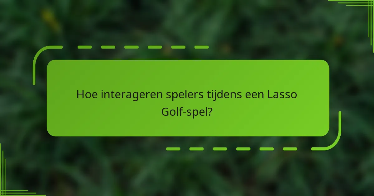 Hoe interageren spelers tijdens een Lasso Golf-spel?
