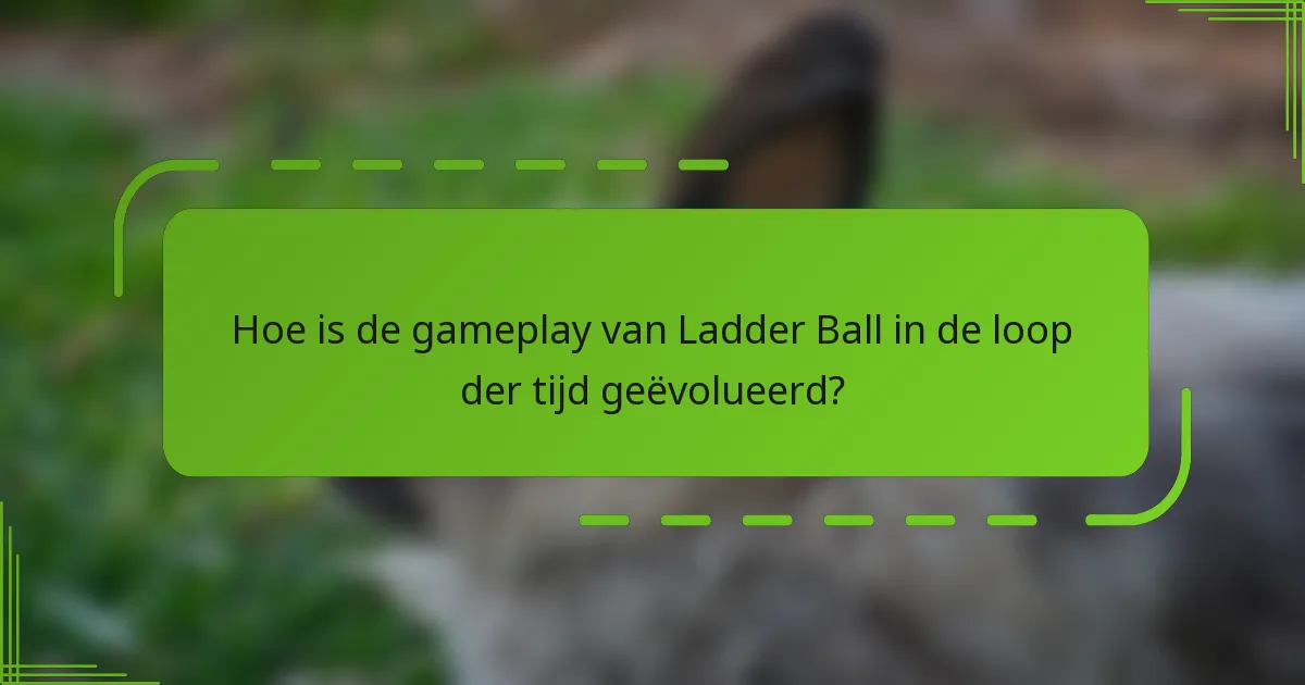 Hoe is de gameplay van Ladder Ball in de loop der tijd geëvolueerd?
