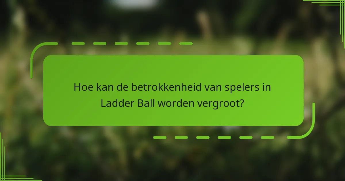Hoe kan de betrokkenheid van spelers in Ladder Ball worden vergroot?