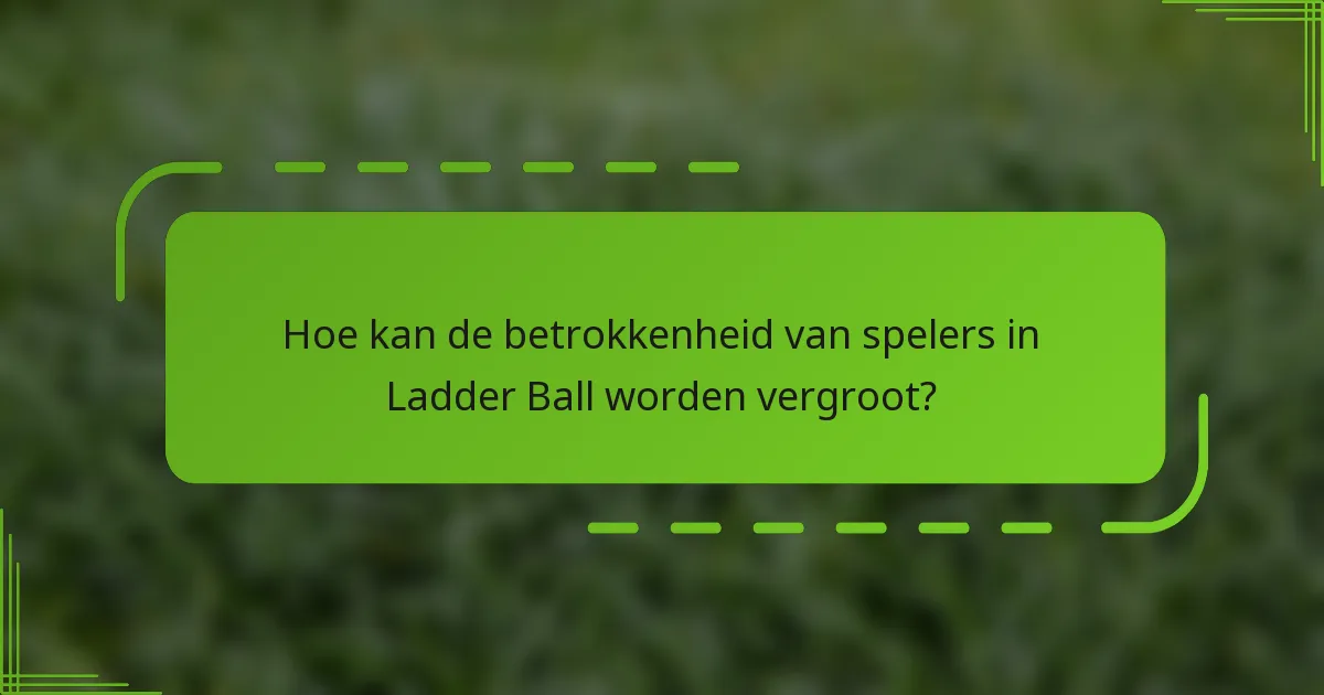Hoe kan de betrokkenheid van spelers in Ladder Ball worden vergroot?
