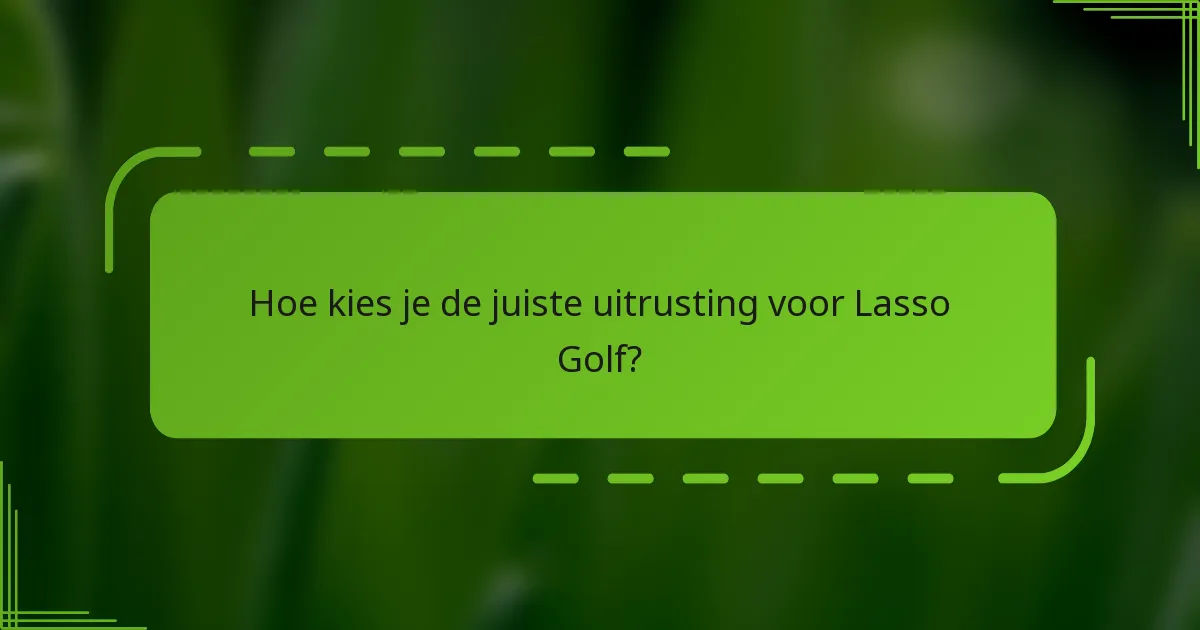 Hoe kies je de juiste uitrusting voor Lasso Golf?