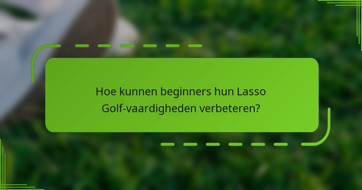 Hoe kunnen beginners hun Lasso Golf-vaardigheden verbeteren?