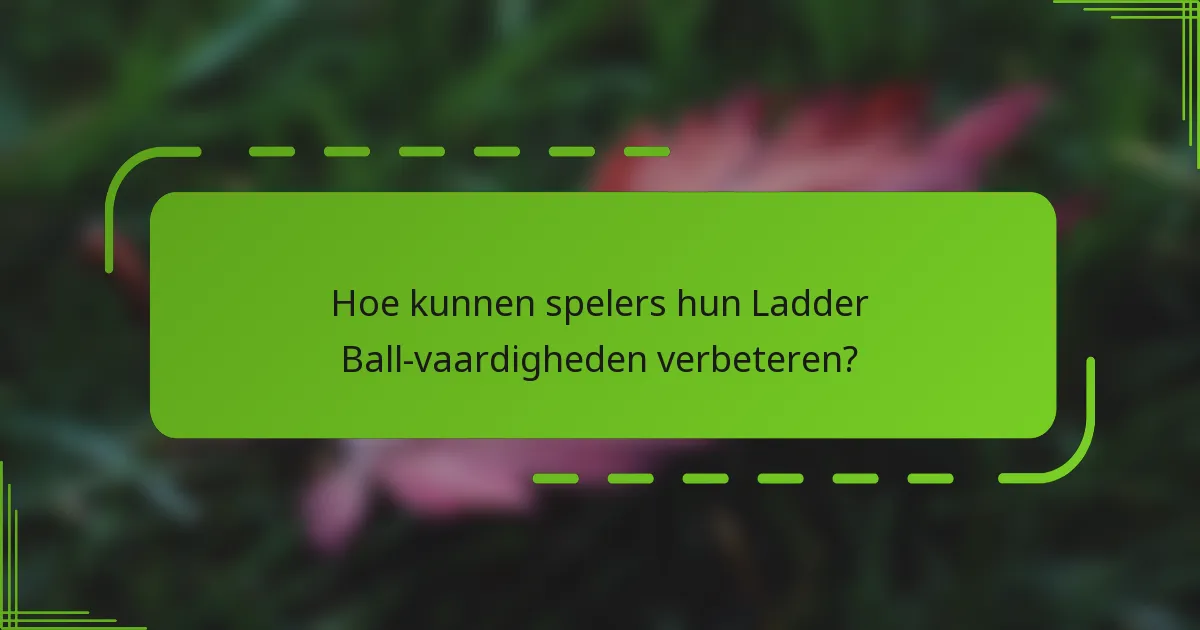 Hoe kunnen spelers hun Ladder Ball-vaardigheden verbeteren?