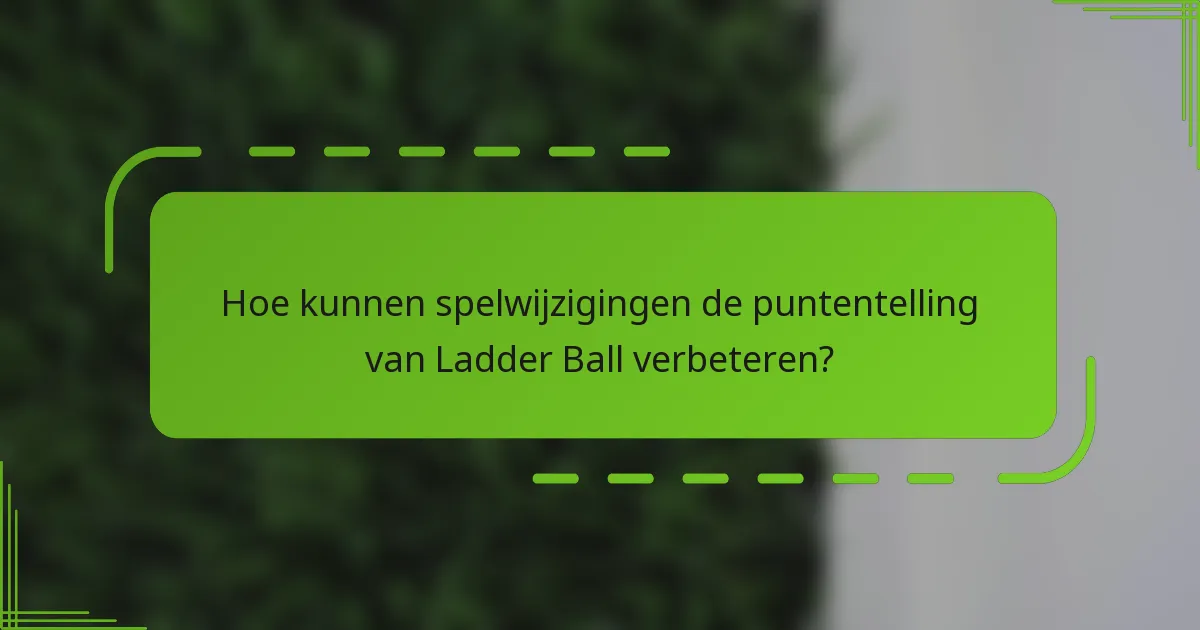 Hoe kunnen spelwijzigingen de puntentelling van Ladder Ball verbeteren?