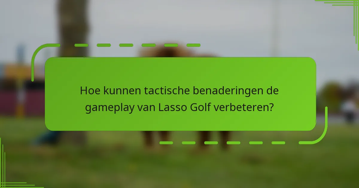 Hoe kunnen tactische benaderingen de gameplay van Lasso Golf verbeteren?