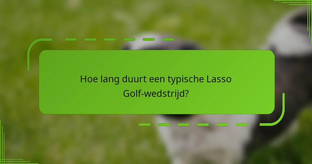 Hoe lang duurt een typische Lasso Golf-wedstrijd?