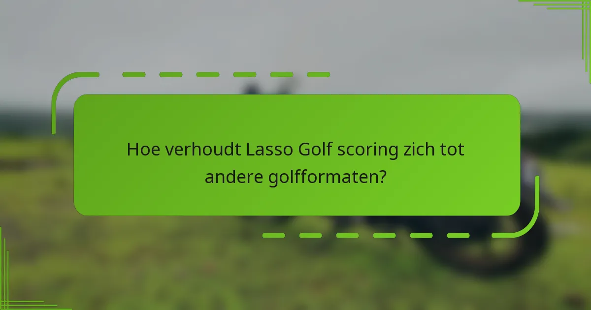 Hoe verhoudt Lasso Golf scoring zich tot andere golfformaten?