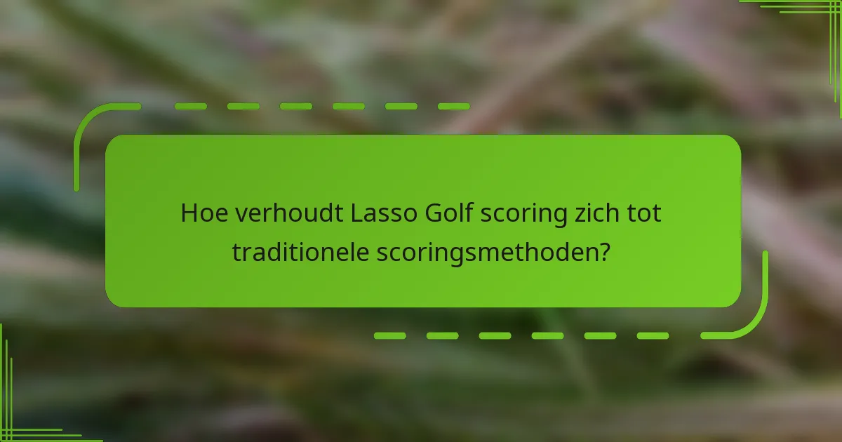 Hoe verhoudt Lasso Golf scoring zich tot traditionele scoringsmethoden?