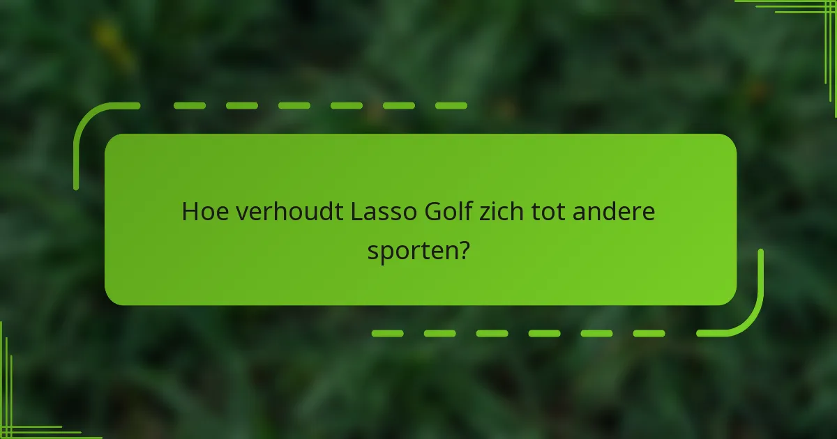 Hoe verhoudt Lasso Golf zich tot andere sporten?