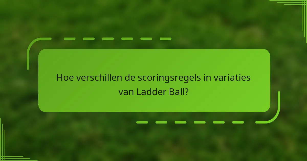 Hoe verschillen de scoringsregels in variaties van Ladder Ball?