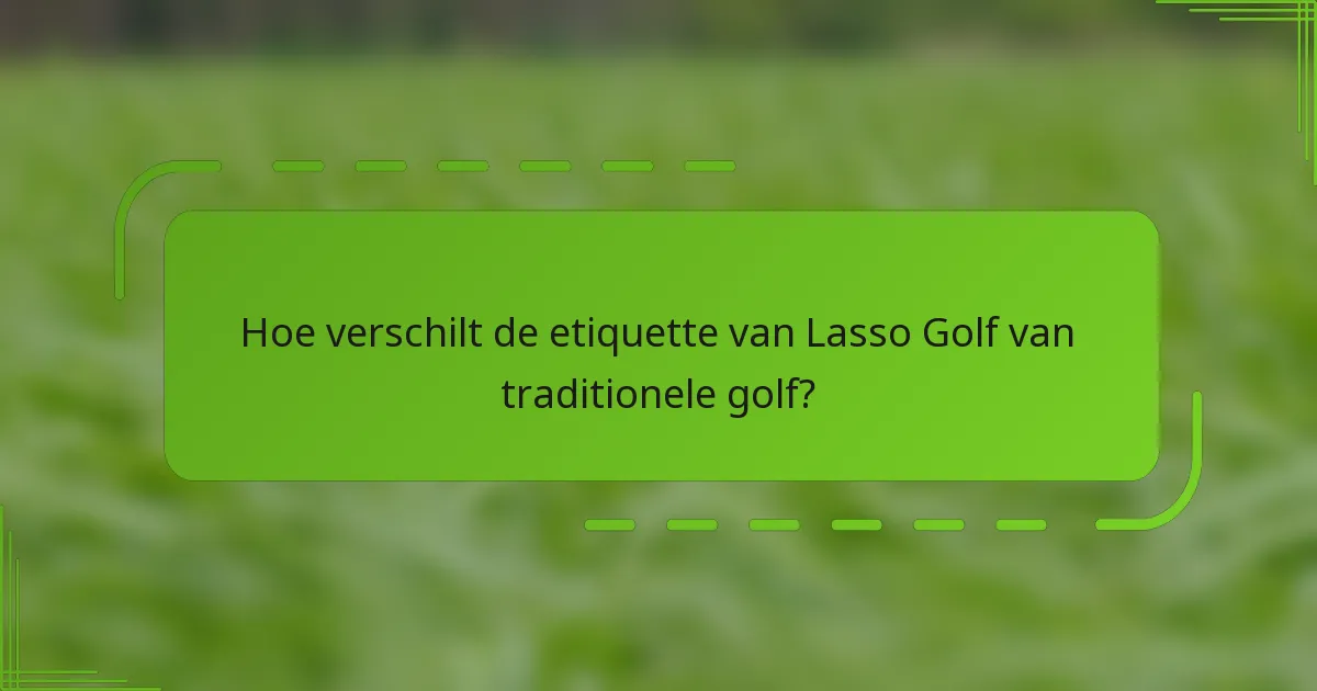 Hoe verschilt de etiquette van Lasso Golf van traditionele golf?