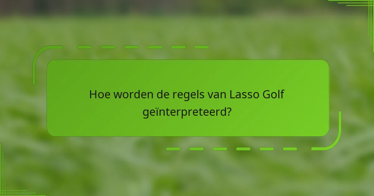 Hoe worden de regels van Lasso Golf geïnterpreteerd?