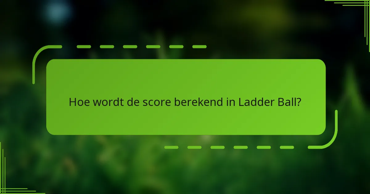 Hoe wordt de score berekend in Ladder Ball?