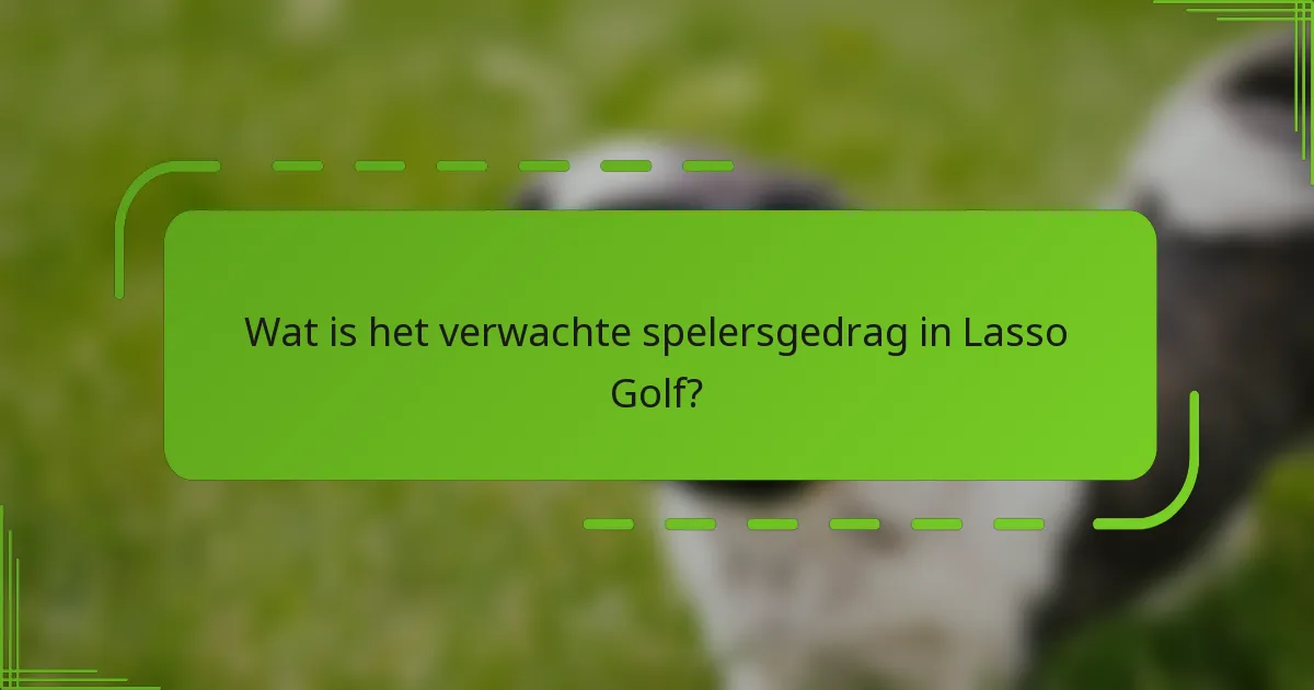 Wat is het verwachte spelersgedrag in Lasso Golf?
