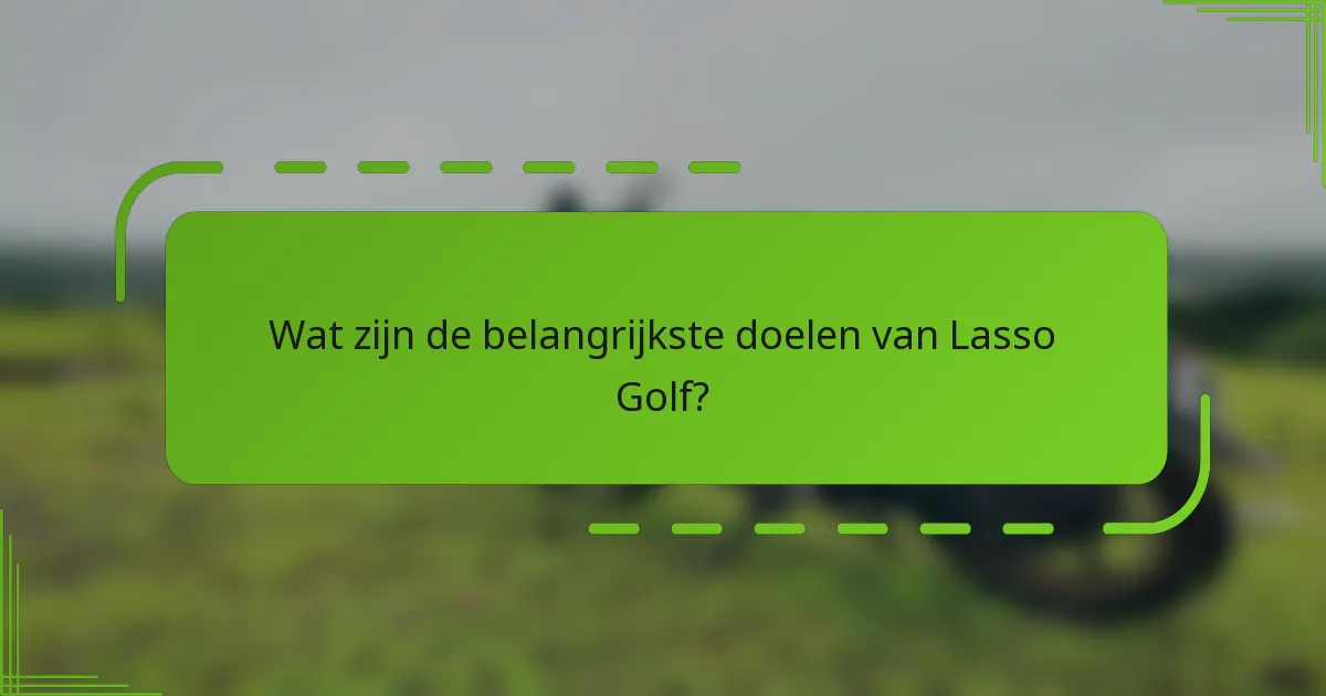 Wat zijn de belangrijkste doelen van Lasso Golf?