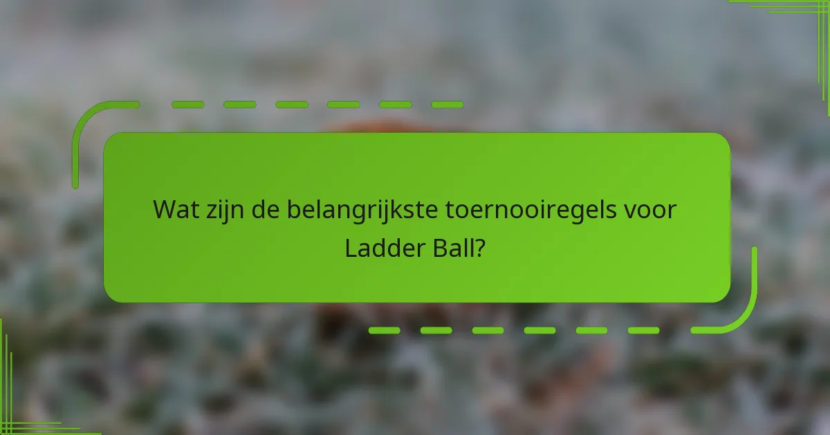 Wat zijn de belangrijkste toernooiregels voor Ladder Ball?