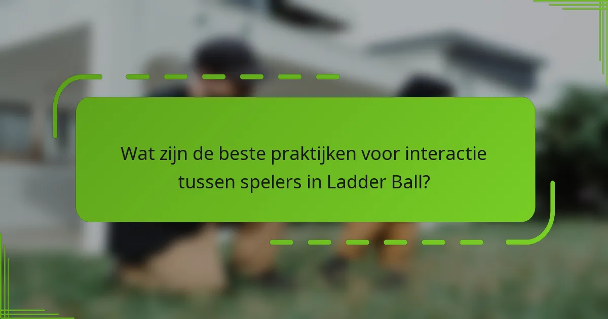 Wat zijn de beste praktijken voor interactie tussen spelers in Ladder Ball?