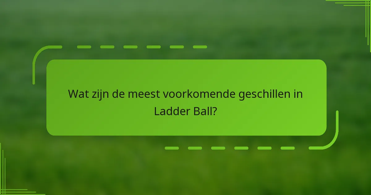 Wat zijn de meest voorkomende geschillen in Ladder Ball?