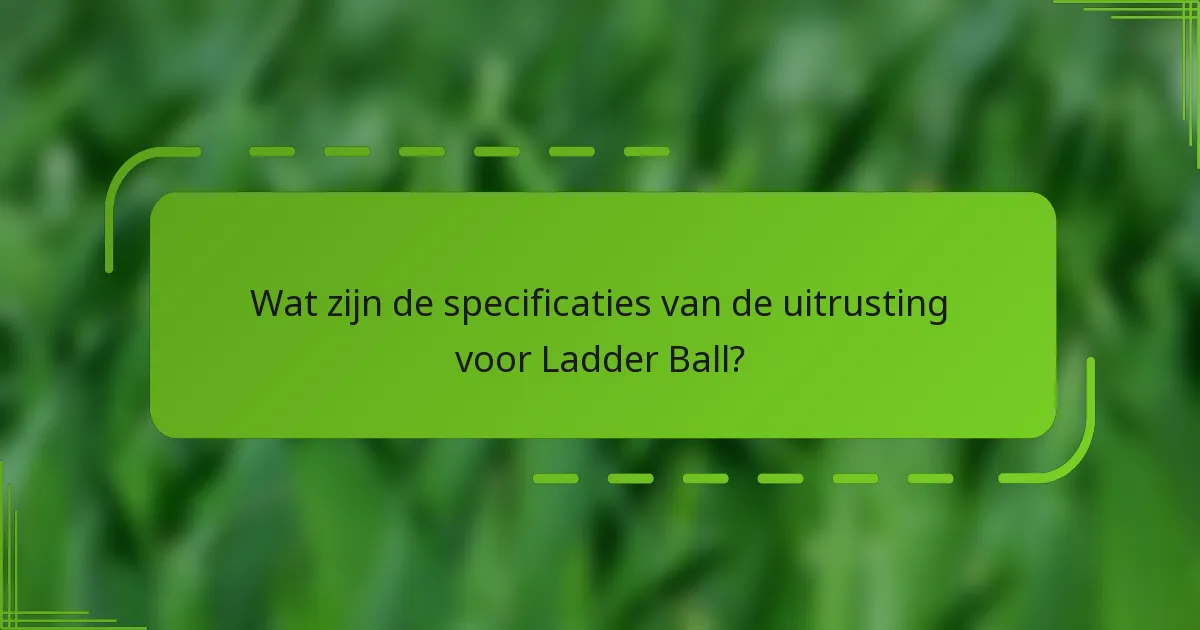 Wat zijn de specificaties van de uitrusting voor Ladder Ball?