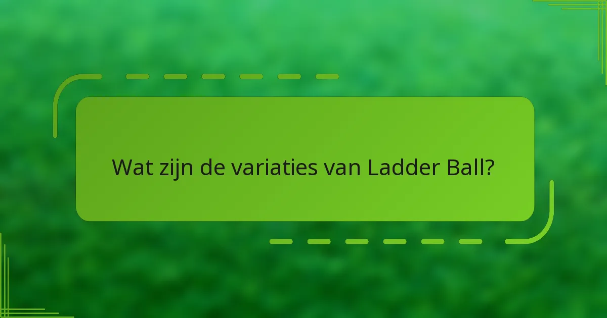 Wat zijn de variaties van Ladder Ball?