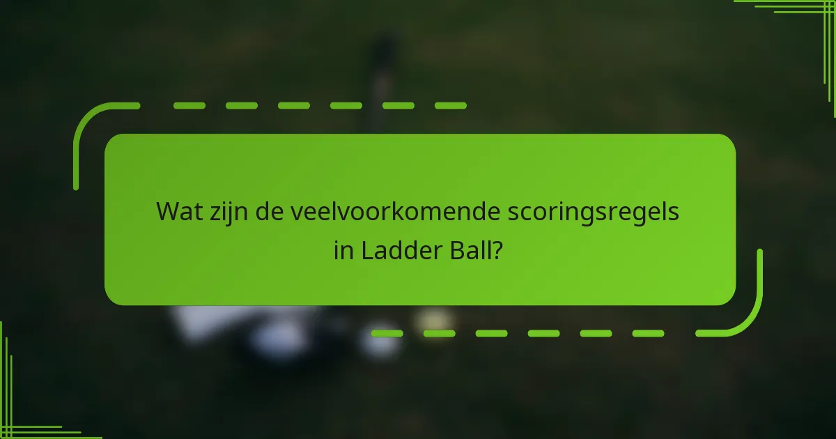 Wat zijn de veelvoorkomende scoringsregels in Ladder Ball?