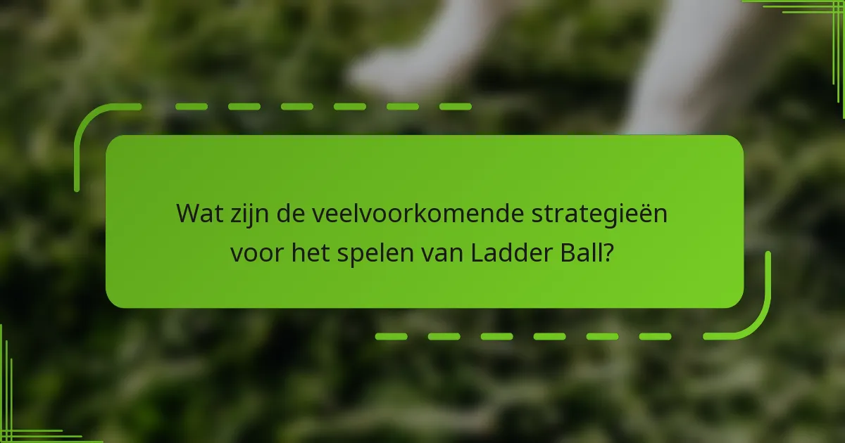Wat zijn de veelvoorkomende strategieën voor het spelen van Ladder Ball?