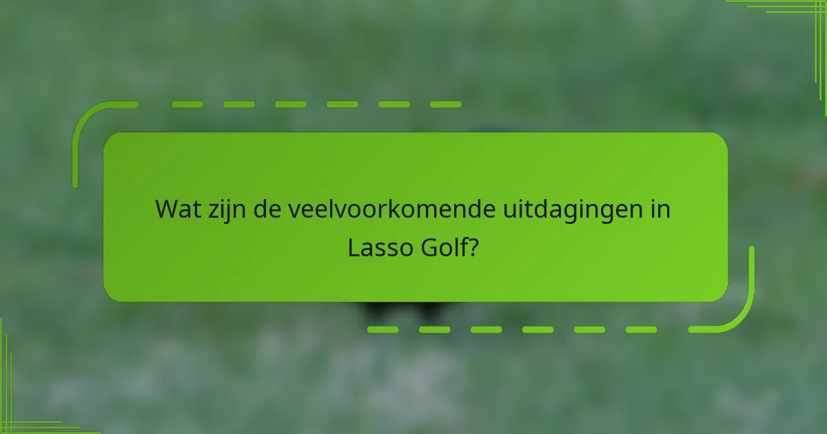 Wat zijn de veelvoorkomende uitdagingen in Lasso Golf?