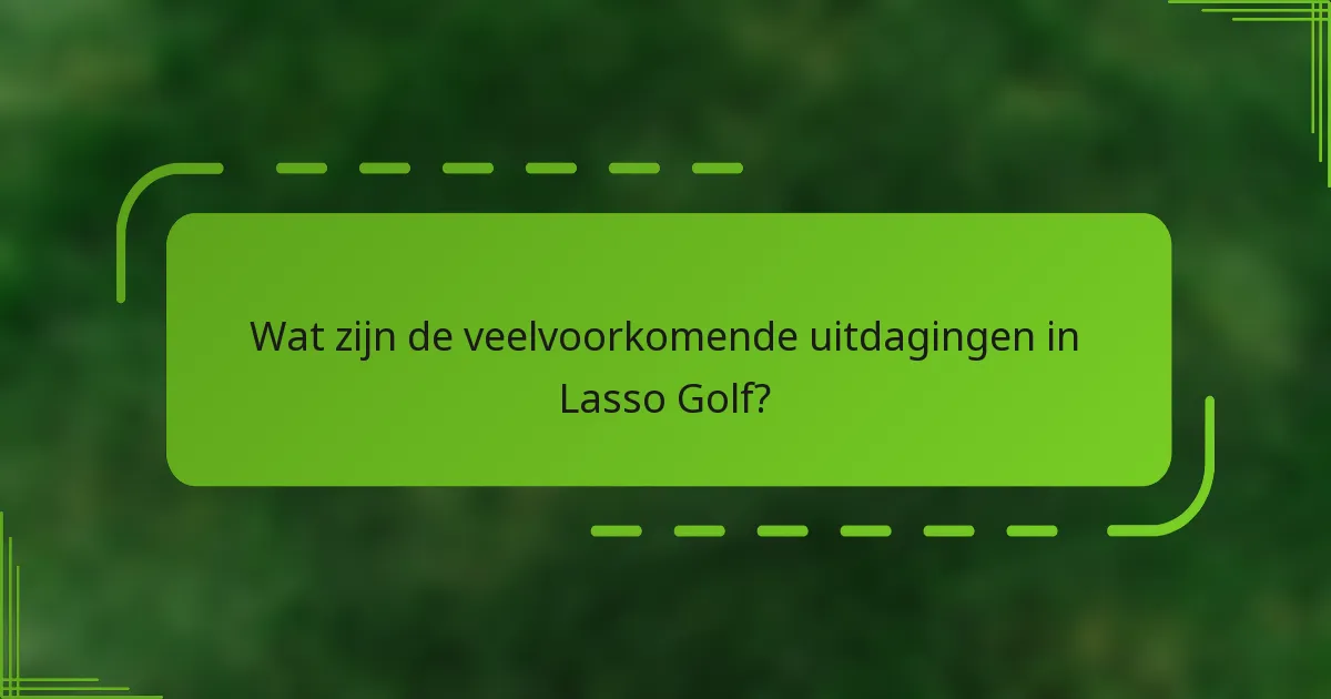 Wat zijn de veelvoorkomende uitdagingen in Lasso Golf?