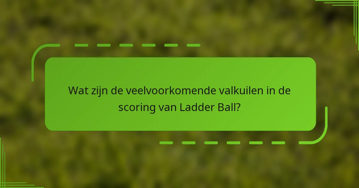 Wat zijn de veelvoorkomende valkuilen in de scoring van Ladder Ball?