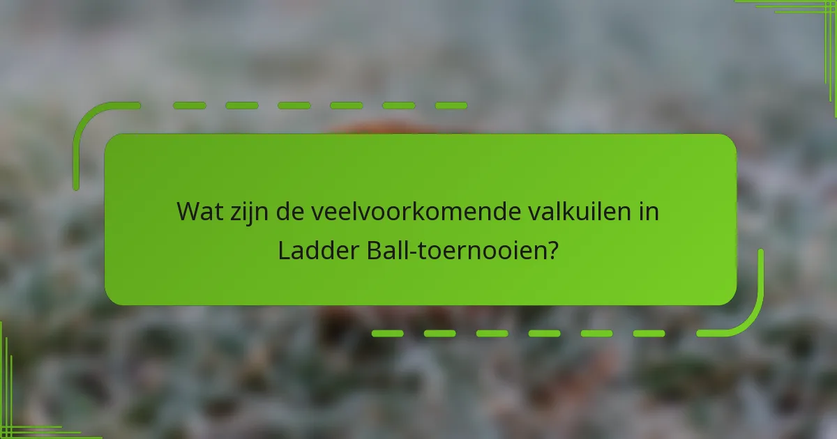 Wat zijn de veelvoorkomende valkuilen in Ladder Ball-toernooien?