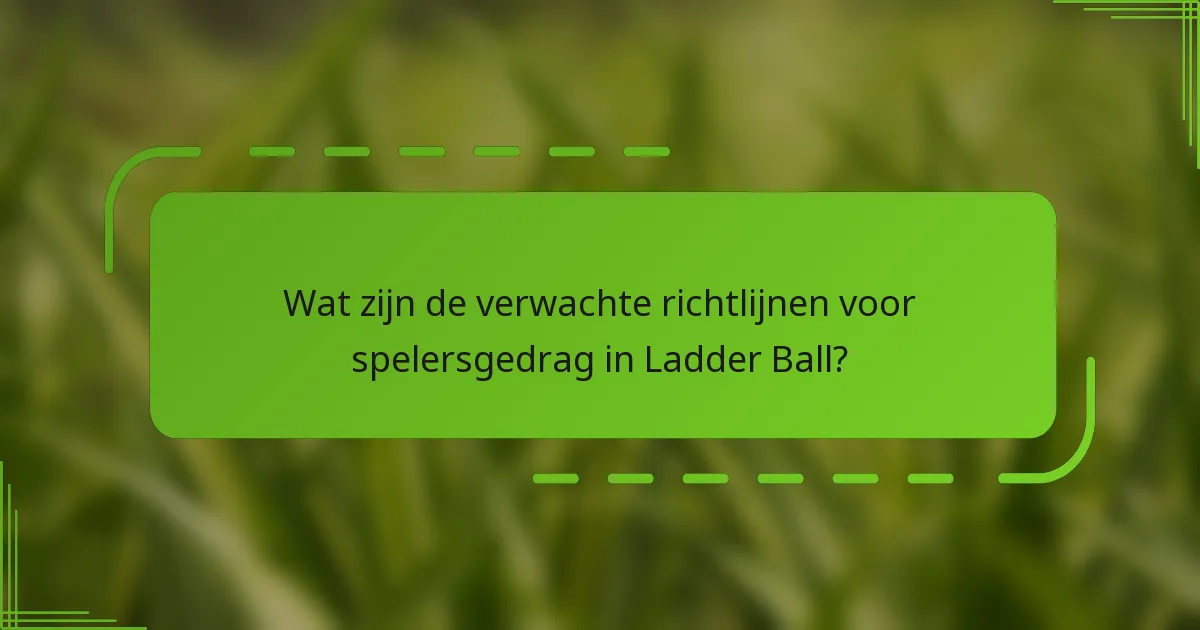Wat zijn de verwachte richtlijnen voor spelersgedrag in Ladder Ball?