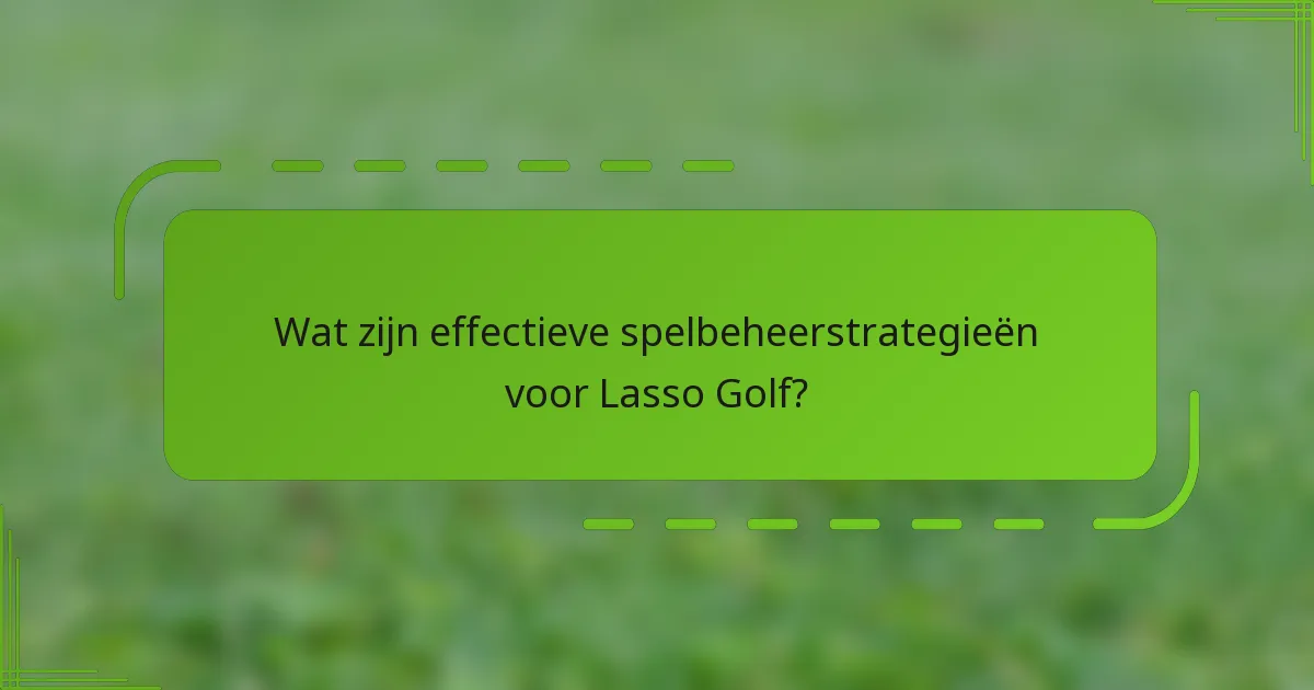Wat zijn effectieve spelbeheerstrategieën voor Lasso Golf?