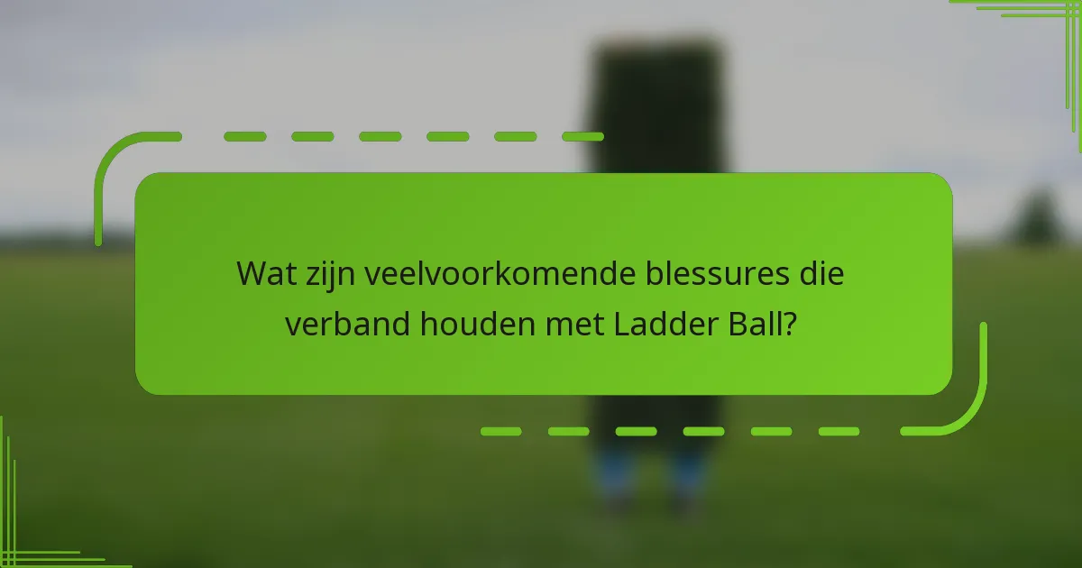Wat zijn veelvoorkomende blessures die verband houden met Ladder Ball?