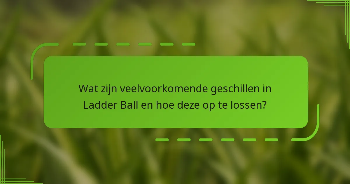 Wat zijn veelvoorkomende geschillen in Ladder Ball en hoe deze op te lossen?