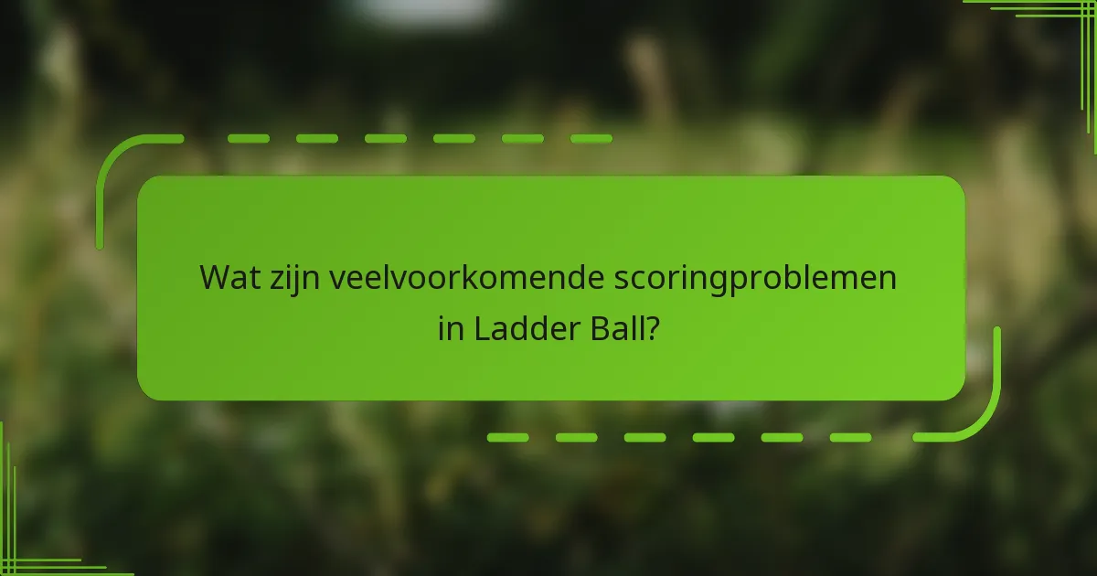 Wat zijn veelvoorkomende scoringproblemen in Ladder Ball?