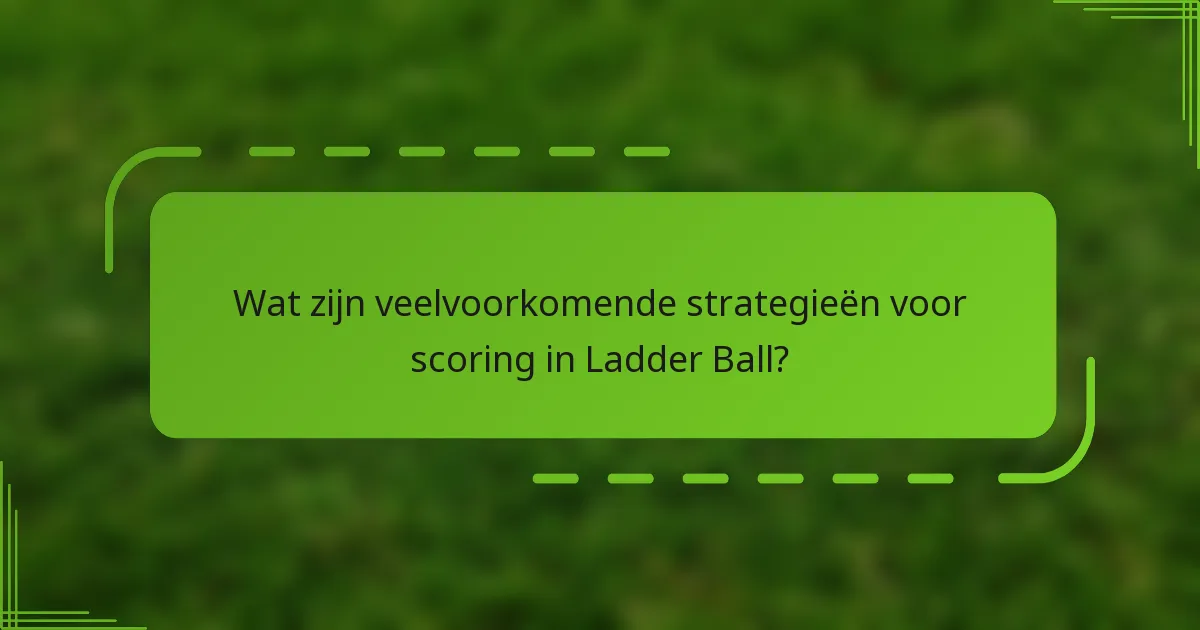 Wat zijn veelvoorkomende strategieën voor scoring in Ladder Ball?