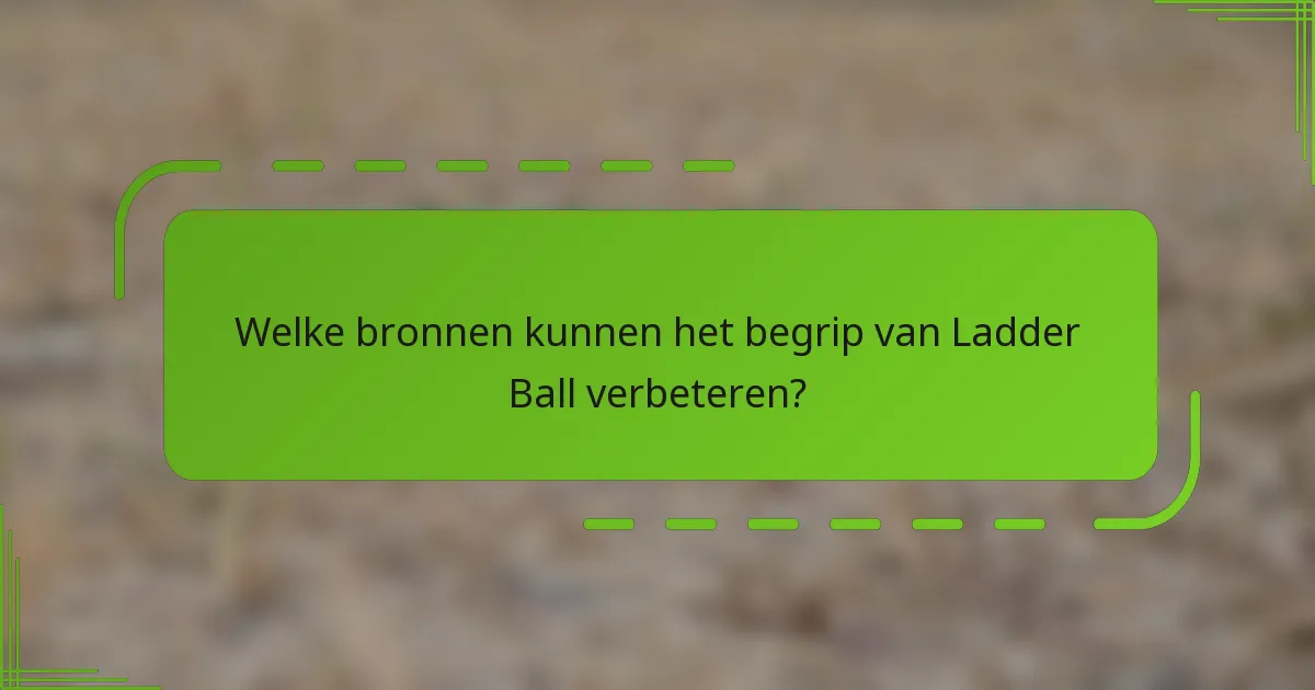Welke bronnen kunnen het begrip van Ladder Ball verbeteren?