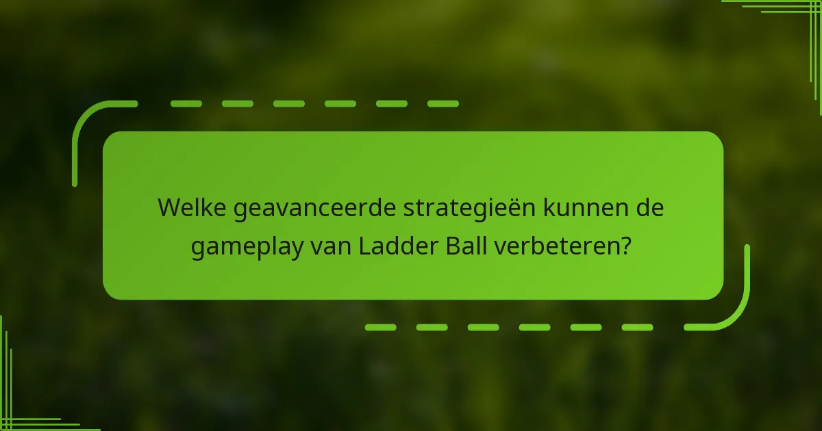 Welke geavanceerde strategieën kunnen de gameplay van Ladder Ball verbeteren?