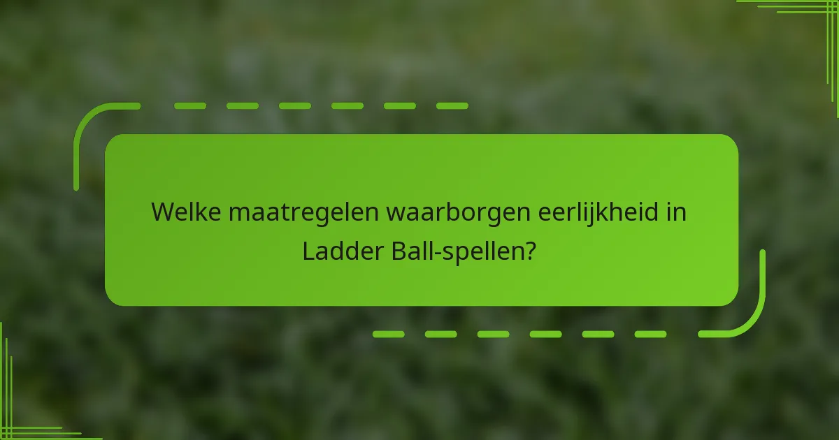 Welke maatregelen waarborgen eerlijkheid in Ladder Ball-spellen?