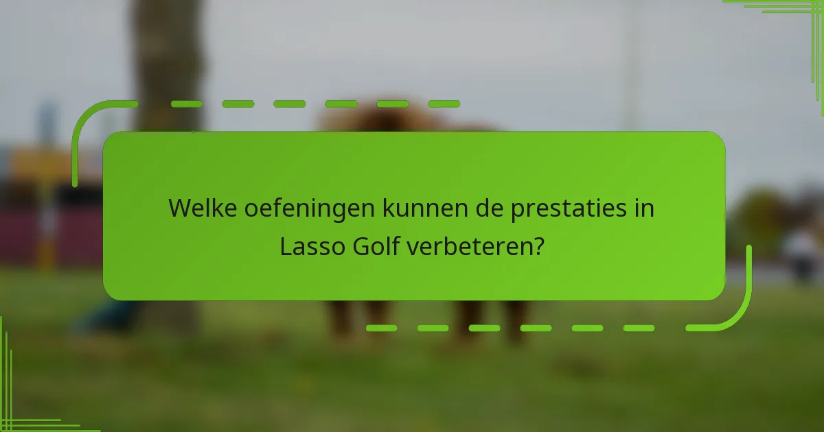 Welke oefeningen kunnen de prestaties in Lasso Golf verbeteren?