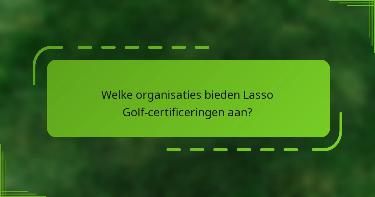 Welke organisaties bieden Lasso Golf-certificeringen aan?